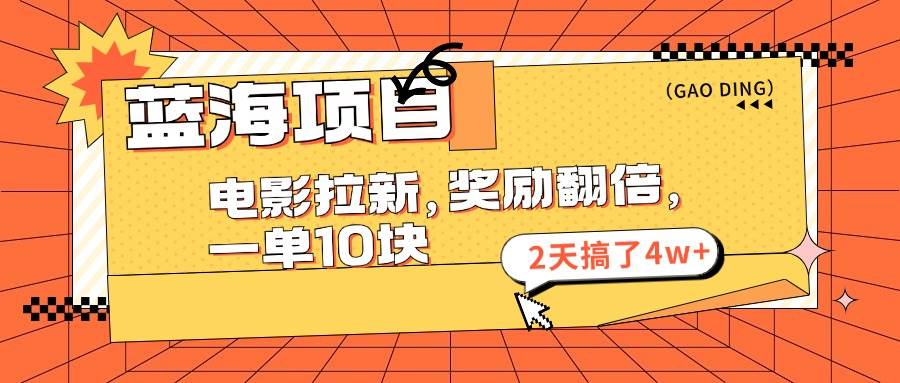 蓝海项目，电影拉新，奖励翻倍，一单10元，2天搞了4w+创客之家-网创项目资源站-副业项目-创业项目-搞钱项目创客之家
