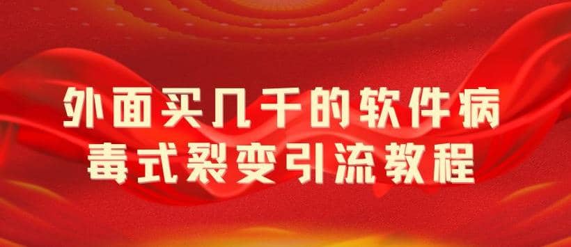 外面卖几千的软件病毒式裂变引流教程，病毒式无限吸引精准粉丝【揭秘】创客之家-网创项目资源站-副业项目-创业项目-搞钱项目创客之家