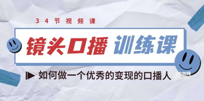 镜头口播训练课：如何做一个优秀的变现的口播人（34节视频课）创客之家-网创项目资源站-副业项目-创业项目-搞钱项目创客之家