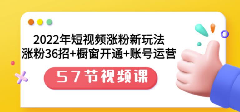 2022年短视频涨粉新玩法：涨粉36招+橱窗开通+账号运营（57节视频课）创客之家-网创项目资源站-副业项目-创业项目-搞钱项目创客之家