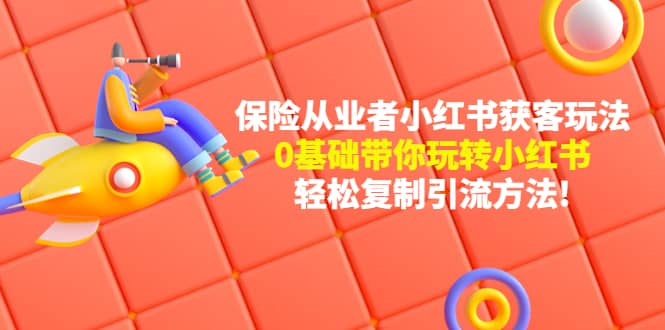保险从业者的小红书获客玩法：0基础带你玩转小红书创客之家-网创项目资源站-副业项目-创业项目-搞钱项目创客之家