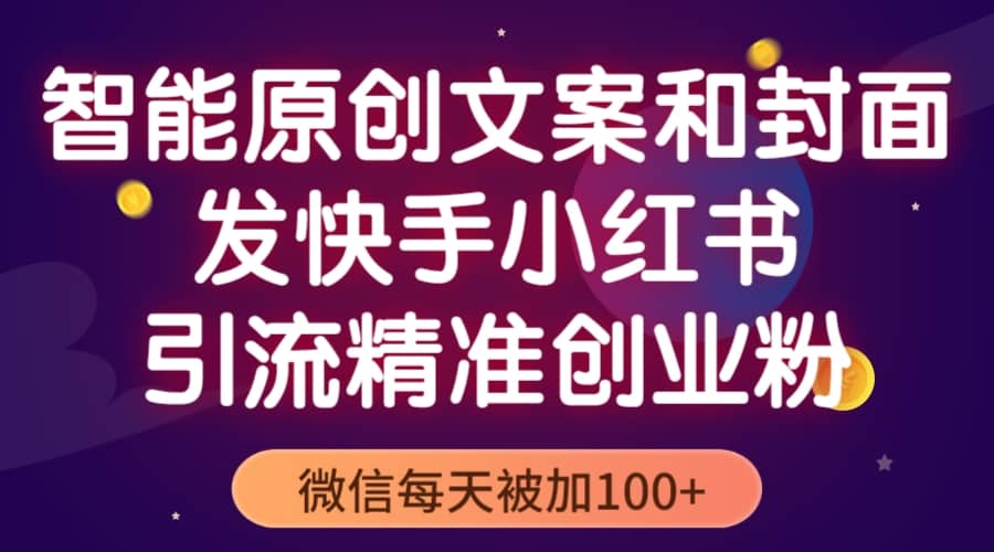 智能原创封面和创业文案，快手小红书引流精准创业粉，微信每天被加100+创客之家-网创项目资源站-副业项目-创业项目-搞钱项目创客之家