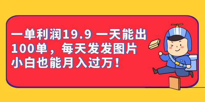 一单利润19.9 一天能出100单，每天发发图片 小白也能月入过万（教程+资料）创客之家-网创项目资源站-副业项目-创业项目-搞钱项目创客之家