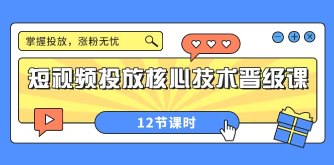 短视频投放核心技术晋级课：掌握投放，涨粉无忧（12节课时）创客之家-网创项目资源站-副业项目-创业项目-搞钱项目创客之家