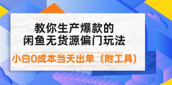 外面卖1999生产闲鱼爆款的无货源偏门玩法，小白0成本当天出单（附工具）创客之家-网创项目资源站-副业项目-创业项目-搞钱项目创客之家