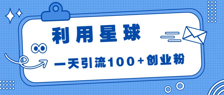 利用星球，一天引流100+创业粉创客之家-网创项目资源站-副业项目-创业项目-搞钱项目创客之家