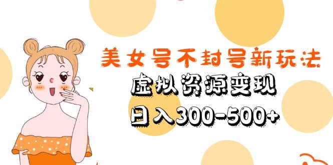 美女号不封号新玩法，虚拟资源变现创客之家-网创项目资源站-副业项目-创业项目-搞钱项目创客之家