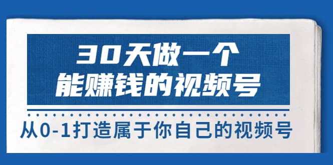 30天做一个能赚钱的视频号，从0-1打造属于你自己的视频号 (14节-价值199)创客之家-网创项目资源站-副业项目-创业项目-搞钱项目创客之家