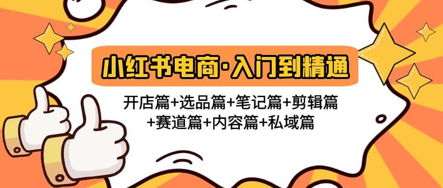 小红书电商入门到精通 开店篇+选品篇+笔记篇+剪辑篇+赛道篇+内容篇+私域篇创客之家-网创项目资源站-副业项目-创业项目-搞钱项目创客之家