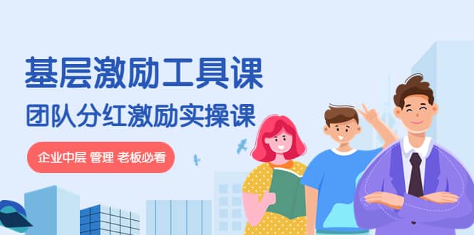 《基层激励工具课》+《团队分红激励实操课》企业中层 管理 老板必看创客之家-网创项目资源站-副业项目-创业项目-搞钱项目创客之家