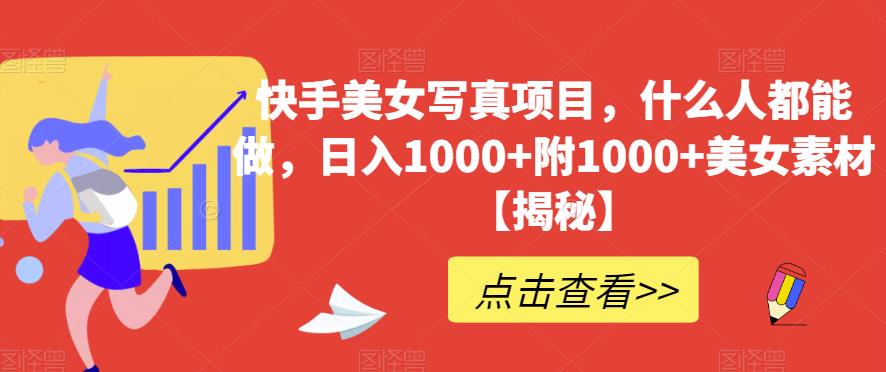 快手美女写真项目，什么人都能做，日入1000+附1000+美女素材【揭秘】创客之家-网创项目资源站-副业项目-创业项目-搞钱项目创客之家