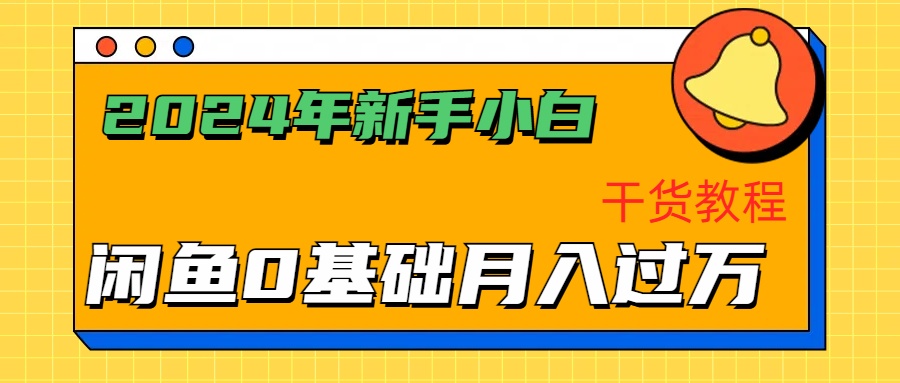 2024年新手小白如何通过闲鱼轻松月入过万-干货教程创客之家-网创项目资源站-副业项目-创业项目-搞钱项目创客之家