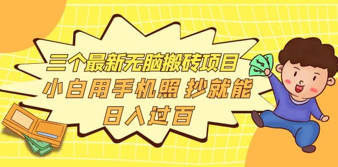 三个最新无脑搬砖项目，小白用手机照抄就能日入过百创客之家-网创项目资源站-副业项目-创业项目-搞钱项目创客之家