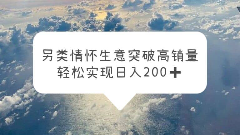 另类情怀信息差生意，突破高销量，轻松实现日入200+创客之家-网创项目资源站-副业项目-创业项目-搞钱项目创客之家