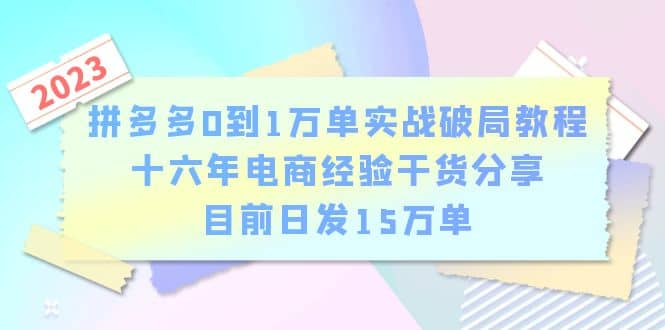 拼多多0到1万单实战破局教程，十六年电商经验干货分享，目前日发15万单创客之家-网创项目资源站-副业项目-创业项目-搞钱项目创客之家
