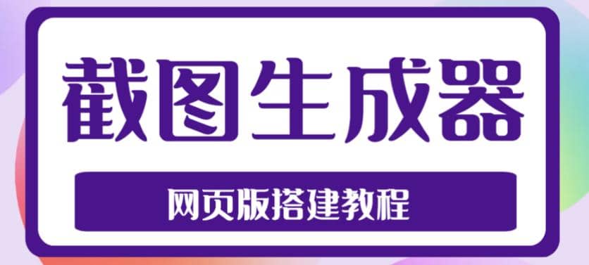 2023最新在线截图生成器源码+搭建视频教程，支持电脑和手机端在线制作生成创客之家-网创项目资源站-副业项目-创业项目-搞钱项目创客之家