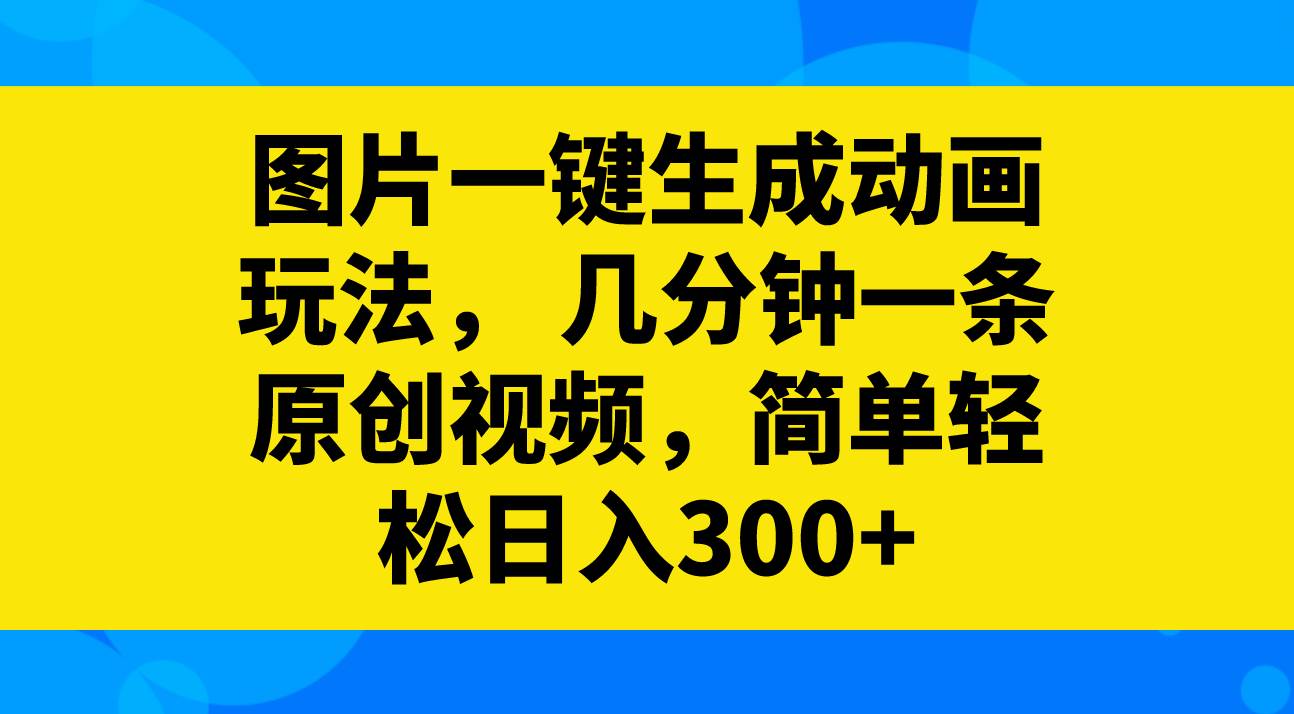 图片一键生成动画玩法，几分钟一条原创视频，简单轻松日入300+创客之家-网创项目资源站-副业项目-创业项目-搞钱项目创客之家