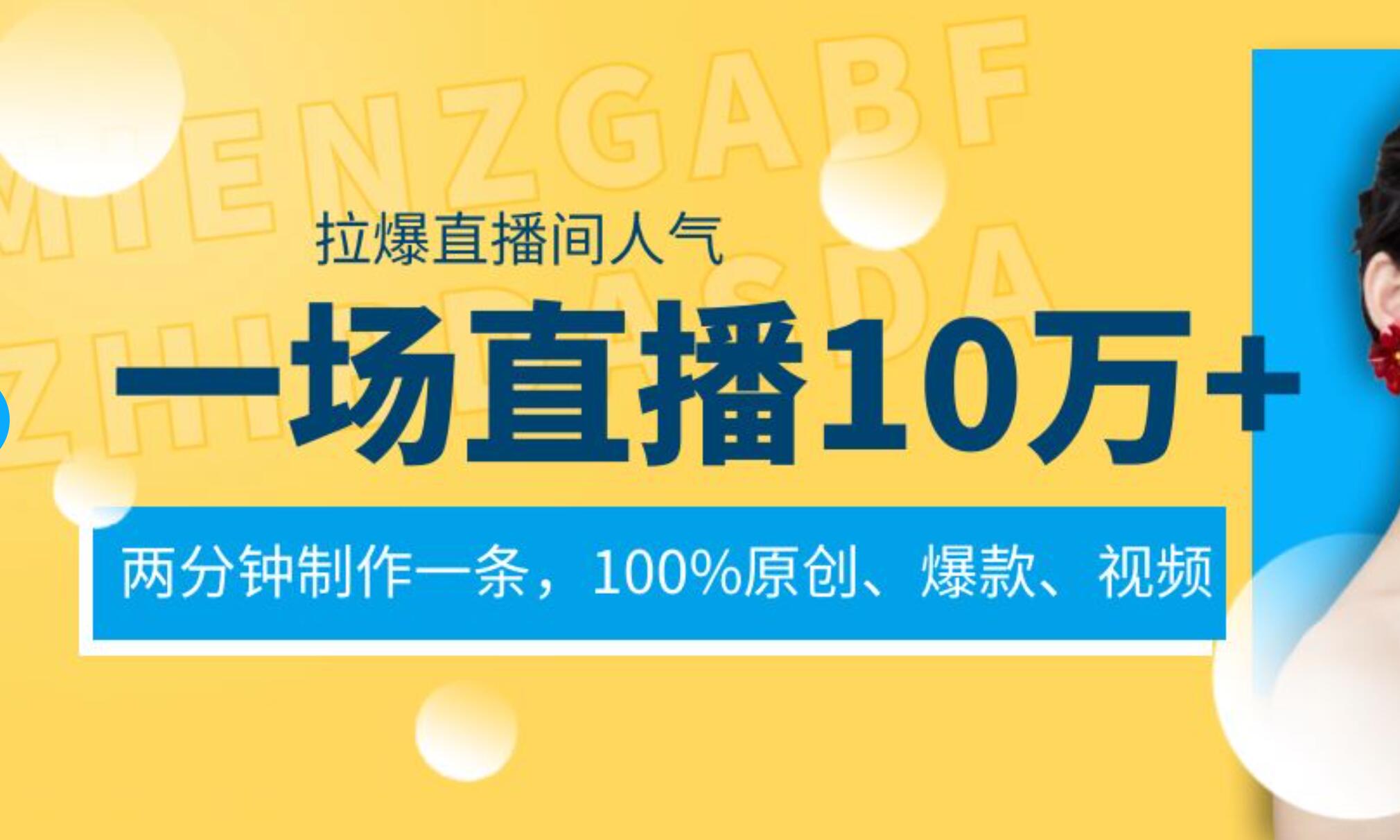 一场直播10万+，两分钟制作一条，100%原创、爆款、视频， 给视频号卖货直播间倒流，从而拉爆直播间人气创客之家-网创项目资源站-副业项目-创业项目-搞钱项目创客之家