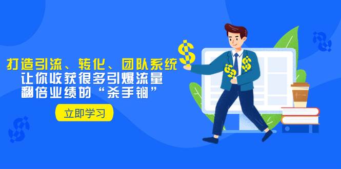 教你打造引流、转化、团队系统，让你收获很多引爆流量、翻倍业绩的“杀手锏”创客之家-网创项目资源站-副业项目-创业项目-搞钱项目创客之家