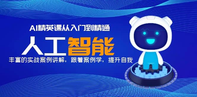 AI精英课从入门到精通，丰富的实战案例讲解，跟着案例学，提升自我创客之家-网创项目资源站-副业项目-创业项目-搞钱项目创客之家