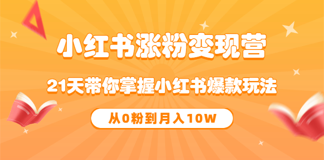 《小红书涨粉变现营》21天带你掌握小红书爆款玩法 从0粉到月入10W创客之家-网创项目资源站-副业项目-创业项目-搞钱项目创客之家