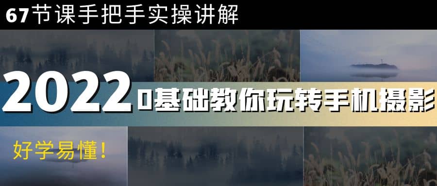 0基础教你玩转手机摄影：67节课手把手实操讲解，好学易懂创客之家-网创项目资源站-副业项目-创业项目-搞钱项目创客之家