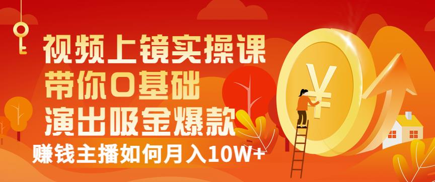 视频上镜实操课：带你0基础演出吸金爆款，赚钱主播如何月入10W+创客之家-网创项目资源站-副业项目-创业项目-搞钱项目创客之家