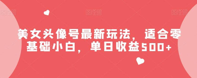 美女头像号最新玩法，适合零基础小白，单日收益500+【揭秘】创客之家-网创项目资源站-副业项目-创业项目-搞钱项目创客之家