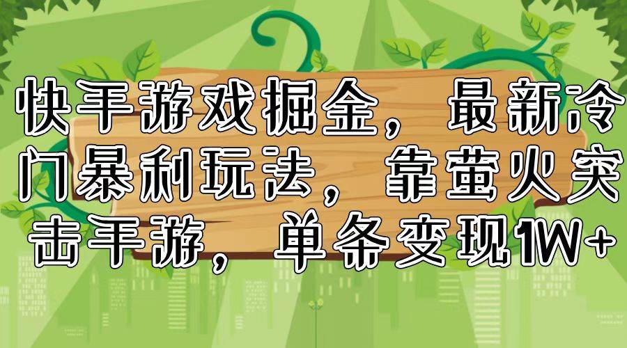 快手游戏掘金，最新冷门暴利玩法，靠萤火突击手游，单条变现1W+创客之家-网创项目资源站-副业项目-创业项目-搞钱项目创客之家