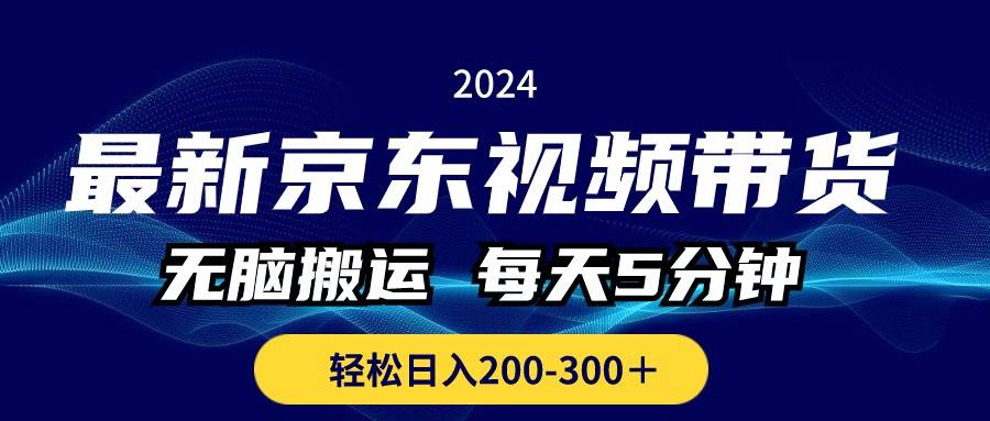 最新京东视频带货，无脑搬运，每天5分钟 ， 轻松日入200-300＋创客之家-网创项目资源站-副业项目-创业项目-搞钱项目创客之家