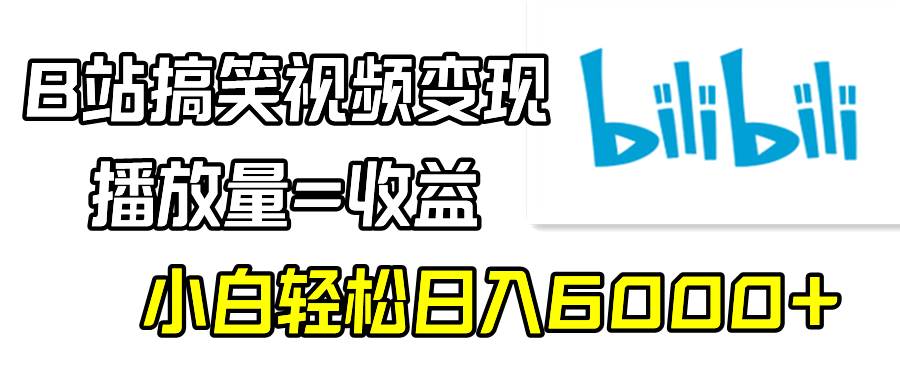 B站搞笑视频变现，播放量=收益，小白轻松日入6000+创客之家-网创项目资源站-副业项目-创业项目-搞钱项目创客之家