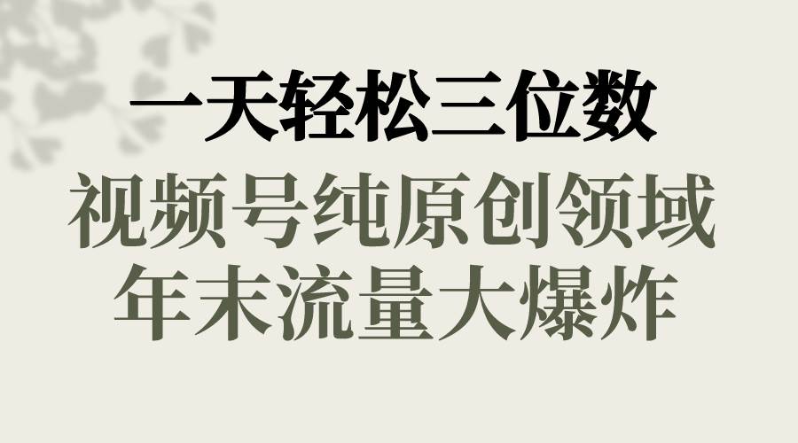 一天轻松三位数，视频号纯原创领域，春节童子送祝福，年末流量大爆炸创客之家-网创项目资源站-副业项目-创业项目-搞钱项目创客之家
