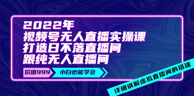 2022年《视频号无人直播实操课》打造日不落直播间+纯无人直播间创客之家-网创项目资源站-副业项目-创业项目-搞钱项目创客之家