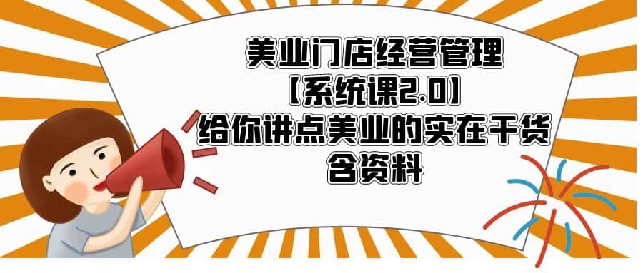 美业门店经营管理【系统课2.0】给你讲点美业的实在干货，含资料创客之家-网创项目资源站-副业项目-创业项目-搞钱项目创客之家