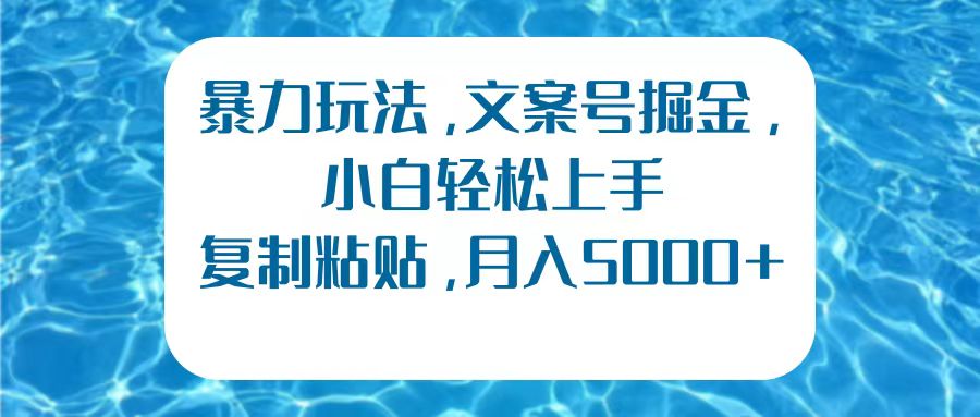暴力玩法，文案号掘金，小白轻松上手，复制粘贴，月入5000+创客之家-网创项目资源站-副业项目-创业项目-搞钱项目创客之家