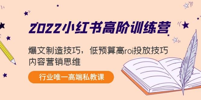 2022小红书高阶训练营：爆文制造技巧，低预算高roi投放技巧，内容营销思维创客之家-网创项目资源站-副业项目-创业项目-搞钱项目创客之家