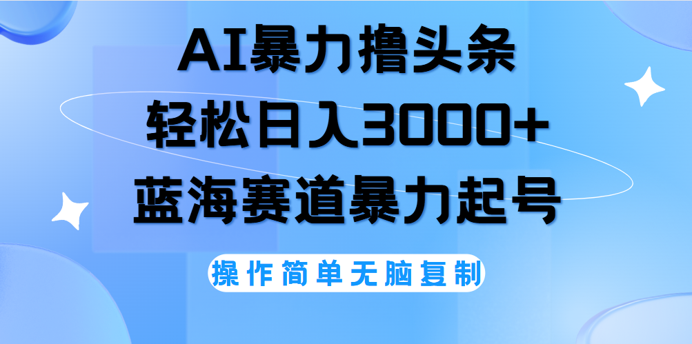 AI撸头条，轻松日入3000+无脑操作，当天起号，第二天见收益。创客之家-网创项目资源站-副业项目-创业项目-搞钱项目创客之家