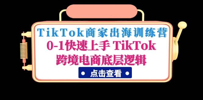 TikTok商家出海训练营：0-1快速上手 TikTok跨境电商底层逻辑(无水印)创客之家-网创项目资源站-副业项目-创业项目-搞钱项目创客之家