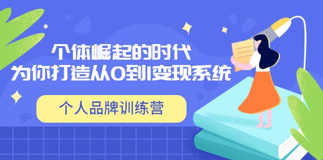 「个人品牌训练营」个体崛起的时代，为你打造从0到1变现系统（12节视频课）创客之家-网创项目资源站-副业项目-创业项目-搞钱项目创客之家