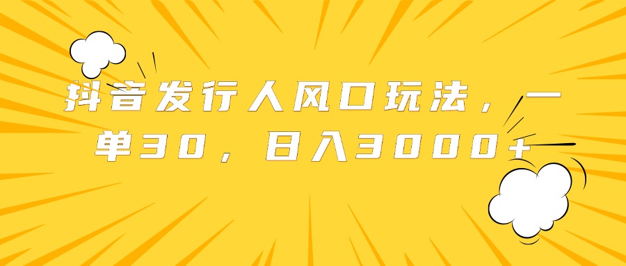 抖音发行人风口玩法，一单30，日入3000+创客之家-网创项目资源站-副业项目-创业项目-搞钱项目创客之家