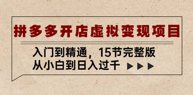 拼多多开店虚拟变现项目：入门到精通（15节完整版）创客之家-网创项目资源站-副业项目-创业项目-搞钱项目创客之家