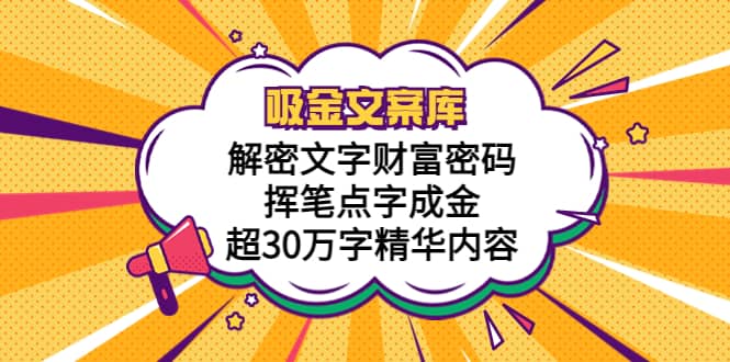 吸金文案库，解密文字财富密码，挥笔点字成金，超30万字精华内容创客之家-网创项目资源站-副业项目-创业项目-搞钱项目创客之家