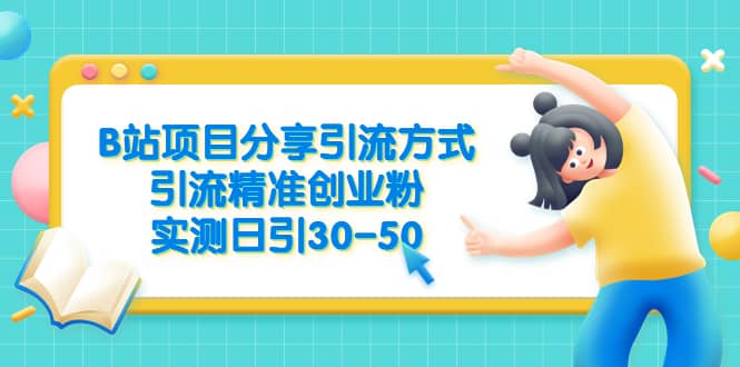 B站项目分享引流方式，引流精准创业粉，实测日引30-50创客之家-网创项目资源站-副业项目-创业项目-搞钱项目创客之家