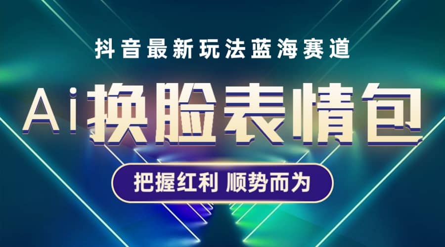抖音AI换脸表情包小程序变现最新玩法，单条视频变现1万+普通人也能轻松玩转创客之家-网创项目资源站-副业项目-创业项目-搞钱项目创客之家