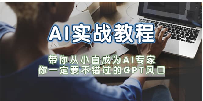 AI实战教程，带你从小白成为AI专家，你一定要不错过的G-P-T风口创客之家-网创项目资源站-副业项目-创业项目-搞钱项目创客之家