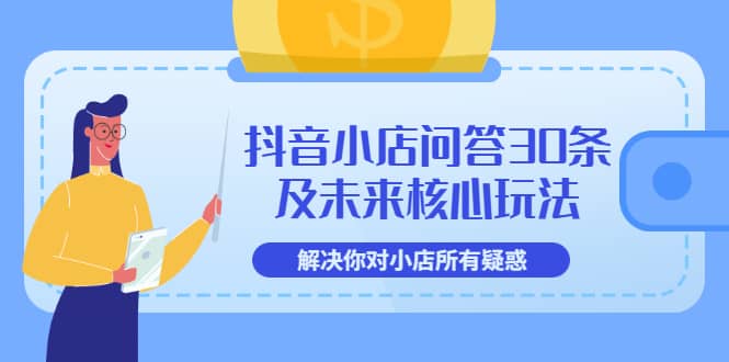 抖音小店问答30条及未来核心玩法，解决你对小店所有疑惑【3节视频课】创客之家-网创项目资源站-副业项目-创业项目-搞钱项目创客之家