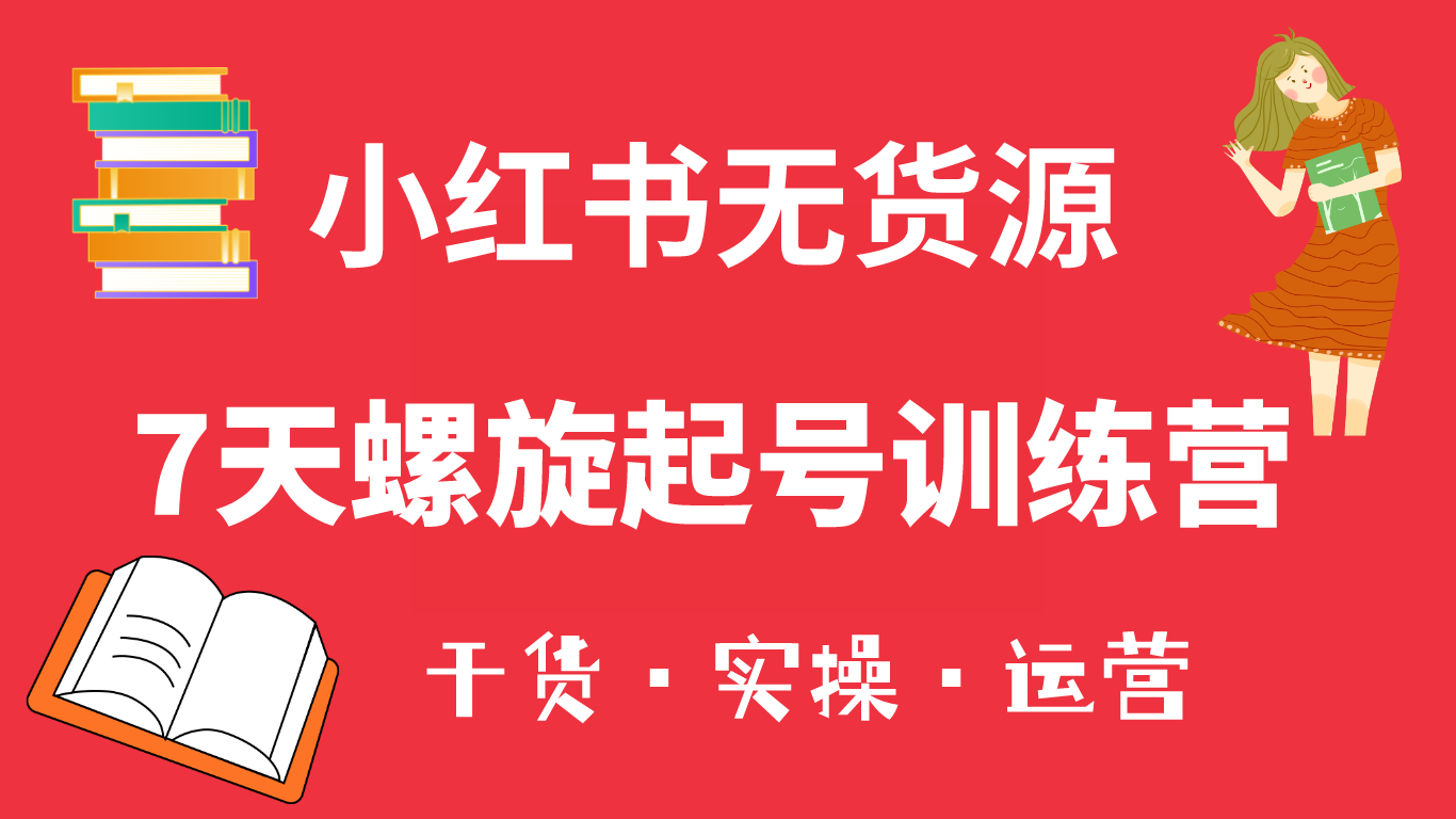小红书7天螺旋起号训练营，小白也能轻松起店（干货+实操+运营）创客之家-网创项目资源站-副业项目-创业项目-搞钱项目创客之家