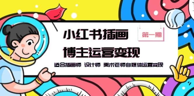 小红书插画博主运营变现-第1期，适合插画师 设计师 美术老师自媒体运营变现创客之家-网创项目资源站-副业项目-创业项目-搞钱项目创客之家