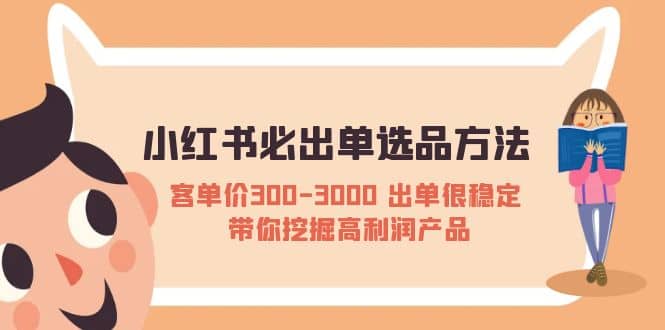 小红书必出单选品方法：客单价300-3000 出单很稳定 带你挖掘高利润产品创客之家-网创项目资源站-副业项目-创业项目-搞钱项目创客之家