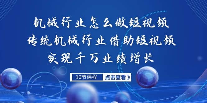 机械行业怎么做短视频，传统机械行业借助短视频实现千万业绩增长创客之家-网创项目资源站-副业项目-创业项目-搞钱项目创客之家